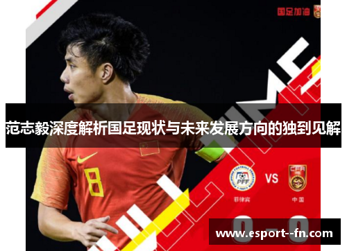 范志毅深度解析国足现状与未来发展方向的独到见解 范志毅深度解析国足现状与未来发展方向的独到见解