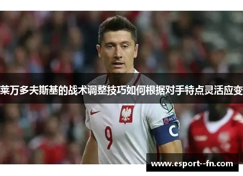莱万多夫斯基的战术调整技巧如何根据对手特点灵活应变 莱万多夫斯基的战术调整技巧如何根据对手特点灵活应变