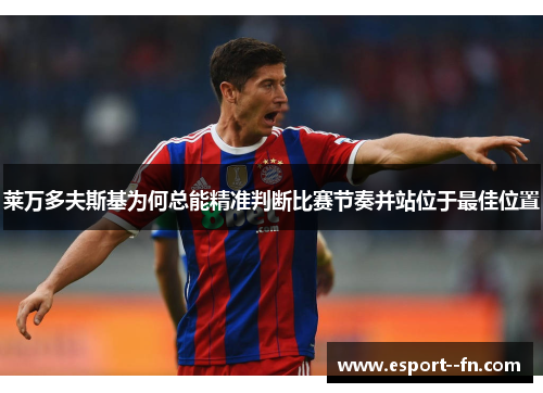 莱万多夫斯基为何总能精准判断比赛节奏并站位于最佳位置 莱万多夫斯基为何总能精准判断比赛节奏并站位于最佳位置