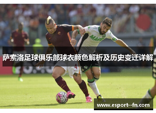 萨索洛足球俱乐部球衣颜色解析及历史变迁详解 萨索洛足球俱乐部球衣颜色解析及历史变迁详解