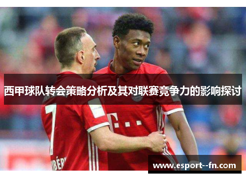 西甲球队转会策略分析及其对联赛竞争力的影响探讨 西甲球队转会策略分析及其对联赛竞争力的影响探讨