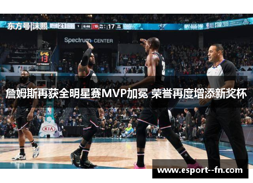 詹姆斯再获全明星赛MVP加冕 荣誉再度增添新奖杯