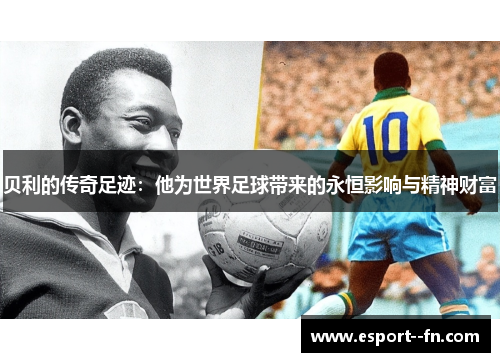 贝利的传奇足迹:他为世界足球带来的永恒影响与精神财富 贝利的传奇足迹:他为世界足球带来的永恒影响与精神财富
