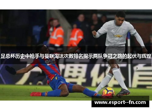 足总杯历史中枪手与曼联淘汰次数排名揭示两队争冠之路的起伏与辉煌 足总杯历史中枪手与曼联淘汰次数排名揭示两队争冠之路的起伏与辉煌