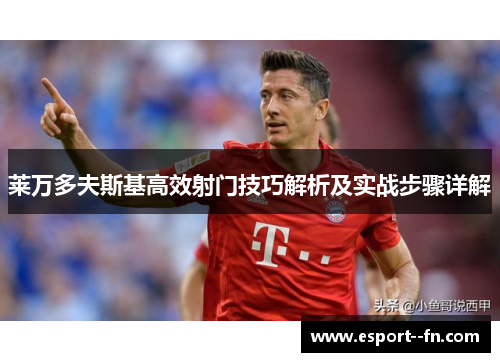 莱万多夫斯基高效射门技巧解析及实战步骤详解