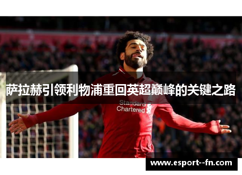 萨拉赫引领利物浦重回英超巅峰的关键之路 萨拉赫引领利物浦重回英超巅峰的关键之路