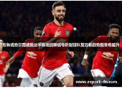 布鲁诺费尔南德斯法甲赛场回暖信号折射球队复苏新趋势前景希望升