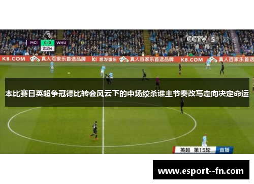 本比赛日英超争冠德比转会风云下的中场绞杀谁主节奏改写走向决定命运