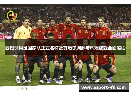西班牙男足国家队正式名称及其历史渊源与辉煌成就全面解读