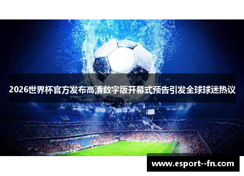 2026世界杯官方发布高清数字版开幕式预告引发全球球迷热议