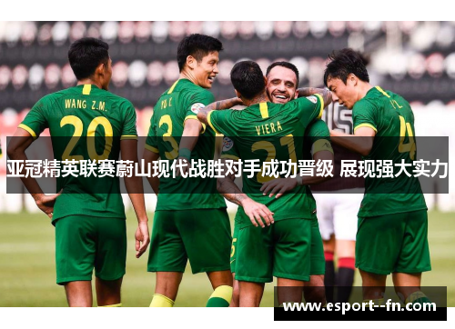亚冠精英联赛蔚山现代战胜对手成功晋级 展现强大实力