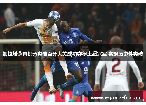 加拉塔萨雷积分突破百分大关成功夺得土超冠军 实现历史性突破