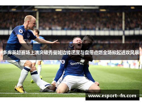 多库英超赛场上演突破秀曼城边锋速度与盘带点燃全场掀起进攻风暴