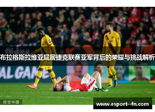 布拉格斯拉维亚屈居捷克联赛亚军背后的荣耀与挑战解析