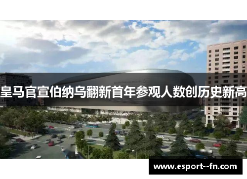 皇马官宣伯纳乌翻新首年参观人数创历史新高