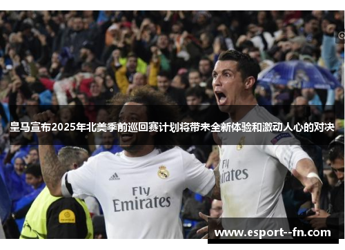 皇马宣布2025年北美季前巡回赛计划将带来全新体验和激动人心的对决
