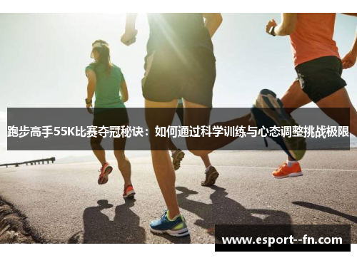 跑步高手55K比赛夺冠秘诀：如何通过科学训练与心态调整挑战极限
