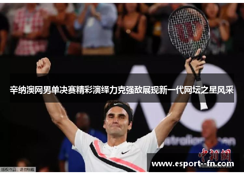 辛纳澳网男单决赛精彩演绎力克强敌展现新一代网坛之星风采