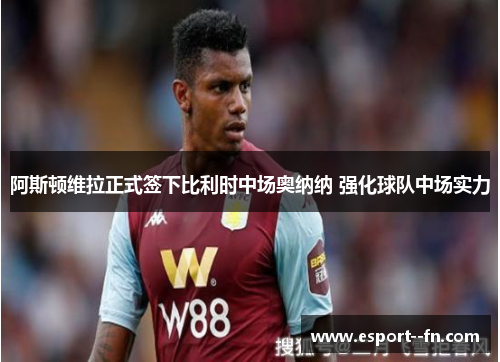 阿斯顿维拉正式签下比利时中场奥纳纳 强化球队中场实力