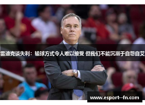 雷迪克谈失利：输球方式令人难以接受 但我们不能沉溺于自怨自艾