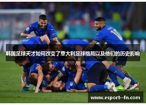 韩国足球天才如何改变了意大利足球格局以及他们的历史影响