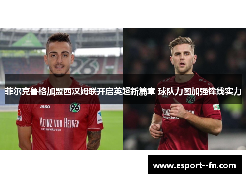 菲尔克鲁格加盟西汉姆联开启英超新篇章 球队力图加强锋线实力 菲尔克鲁格加盟西汉姆联开启英超新篇章 球队力图加强锋线实力