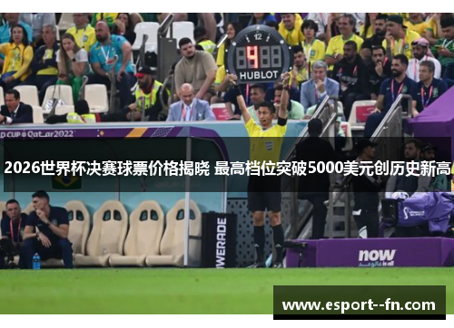 2026世界杯决赛球票价格揭晓 最高档位突破5000美元创历史新高 2026世界杯决赛球票价格揭晓 最高档位突破5000美元创历史新高