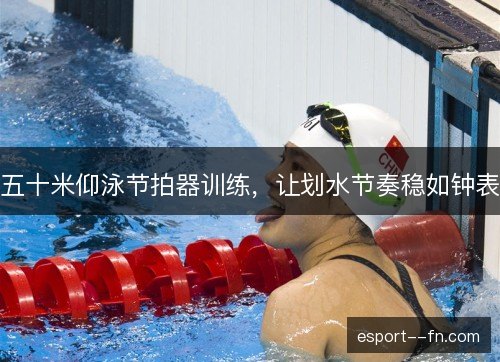 五十米仰泳节拍器训练,让划水节奏稳如钟表 五十米仰泳节拍器训练,让划水节奏稳如钟表