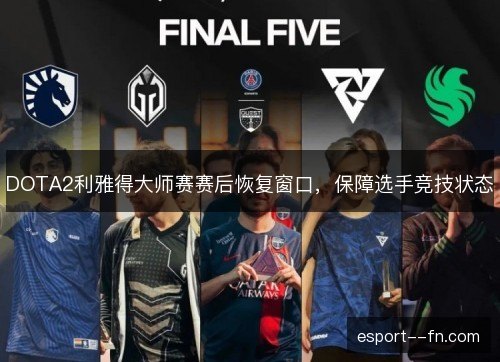 DOTA2利雅得大师赛赛后恢复窗口,保障选手竞技状态 DOTA2利雅得大师赛赛后恢复窗口,保障选手竞技状态
